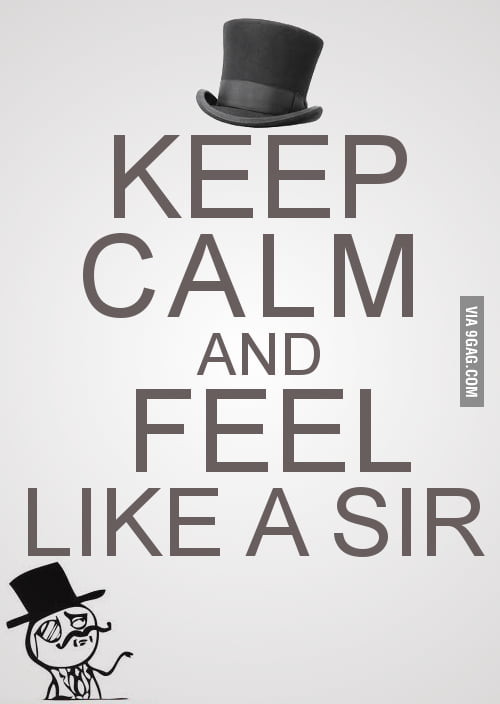 Keep calm and feel like a sir - 9GAG