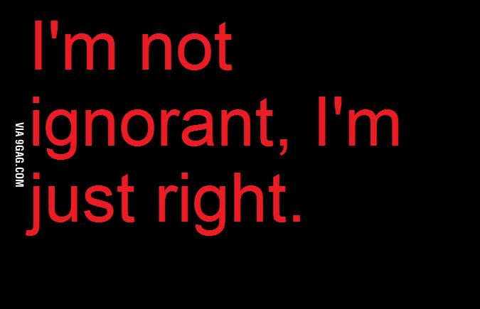 Im Not Ignorant 9gag