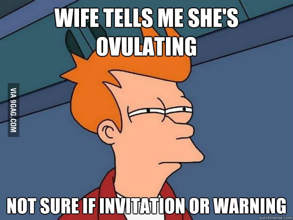 Wife Tells Me Shes Ovulating 9gag
