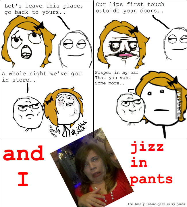 I JIZZ IN MY PANTS 9GAG