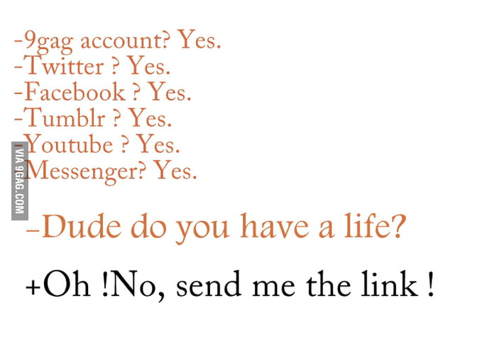 Get a life ? Ok, send me the link ! - 9GAG