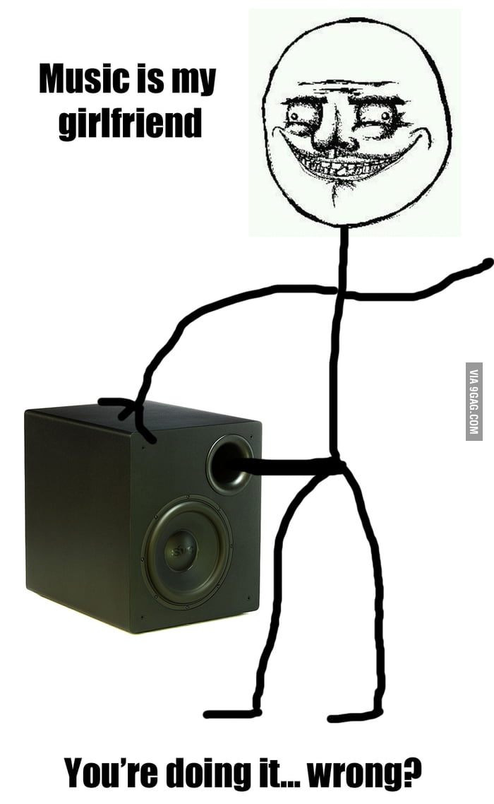 how-i-see-music-is-my-girlfriend-status-on-someone-9gag