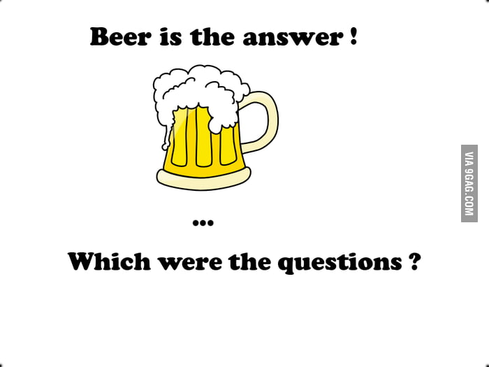Beer is the answer! 9GAG