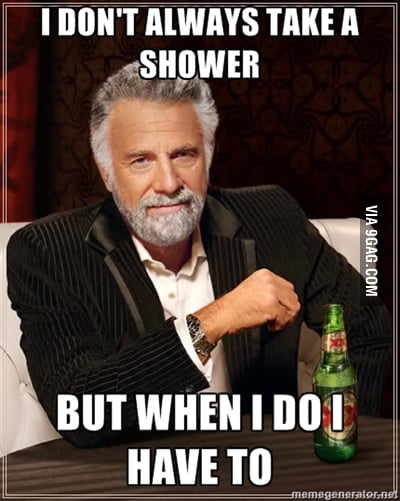 I Dont Always Take A Shower 9gag