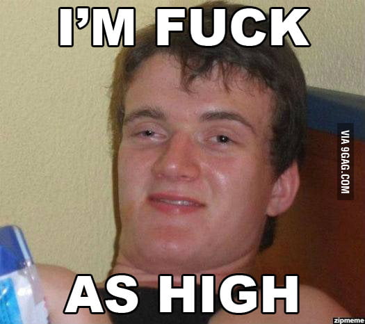 I'm f**k as high - 9GAG