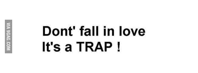 I don't always fall in love, but when I do it's a trap - 9GAG