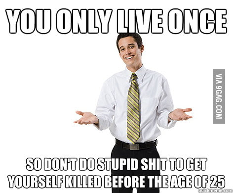 You only live once...