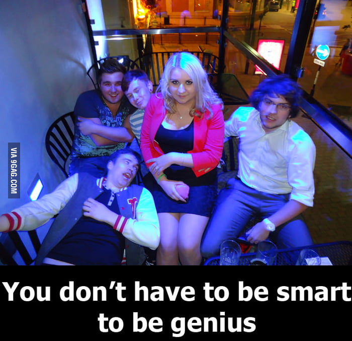 you-don-t-have-to-be-smart-to-be-genius-9gag