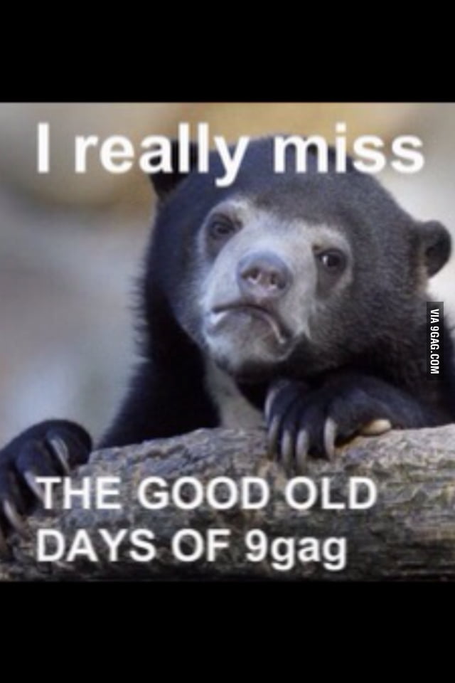 I really miss the good old days of 9gag - 9GAG