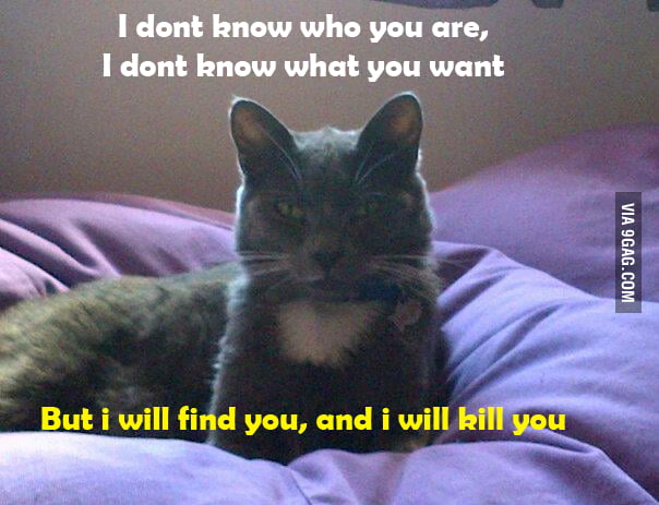 I WILL FIND YOU, AND I WILL KILL YOU - 9GAG