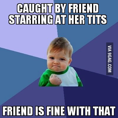 Me (male) having a female friend - 9GAG