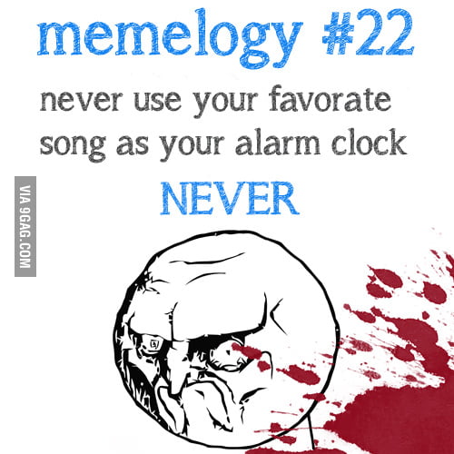 Never use ur favorite song as an alarm 9GAG