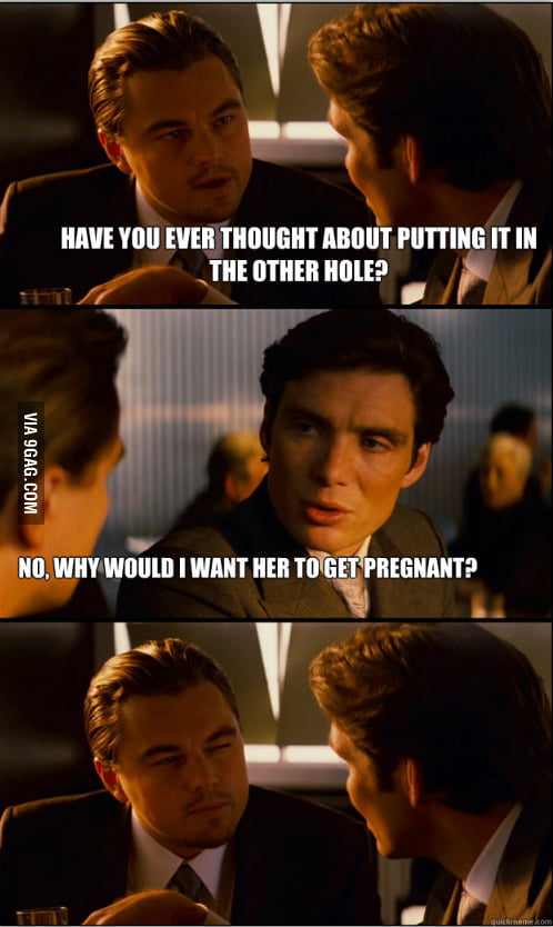 Have you ever thought about putting it in the other hole.. - 9GAG