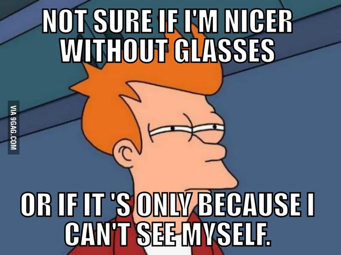 Everytime I take off my glasses - 9GAG