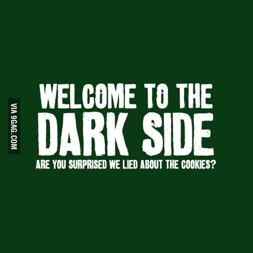 Welcome to the Dark Side. 