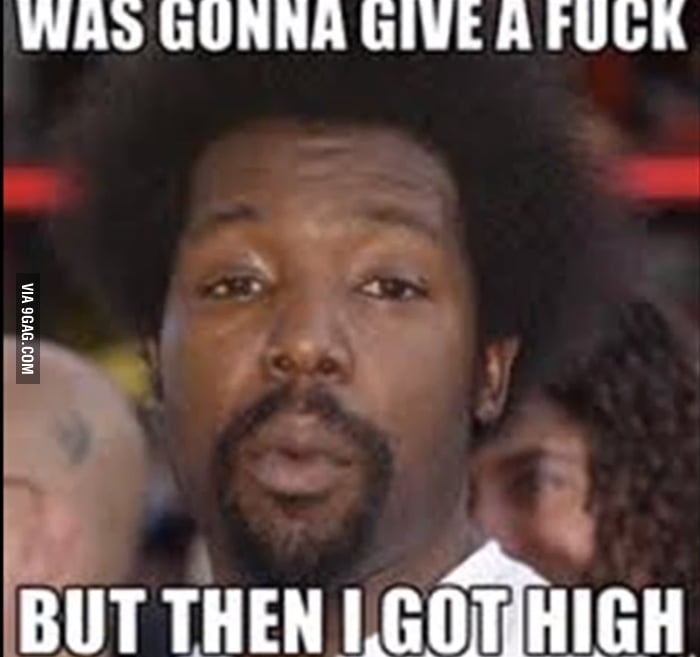 But then I got high - 9GAG