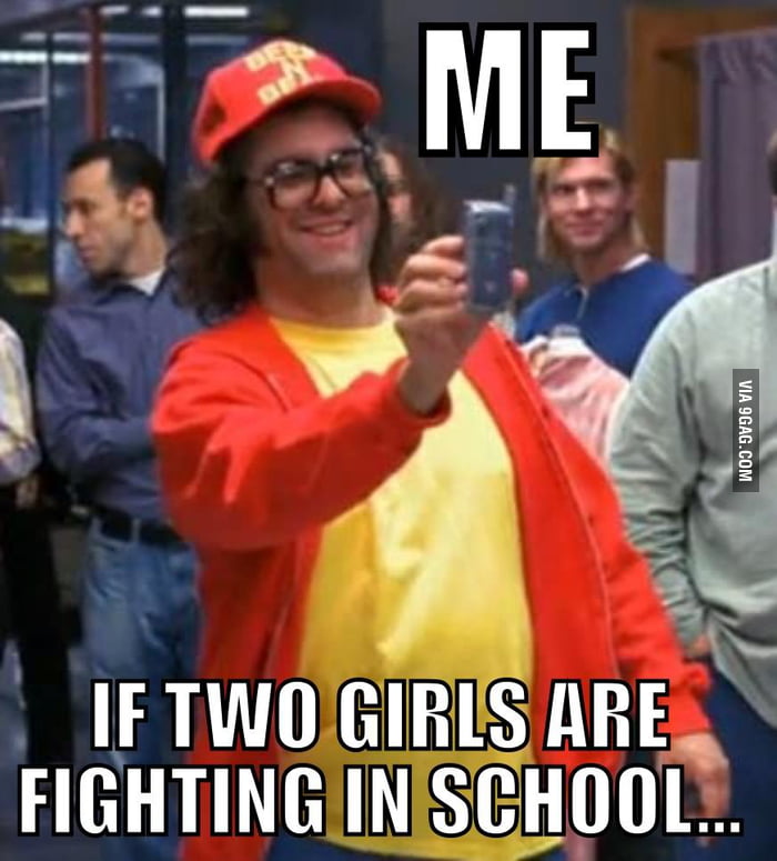Me if two girls are fighting in school.. - 9GAG