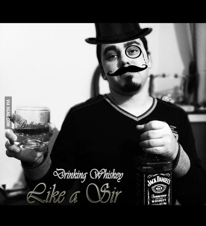 Drinking whiskey like a sir 9GAG