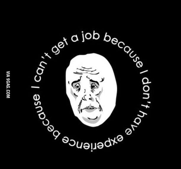 I can t get a job because i don t have experiene because 9gag