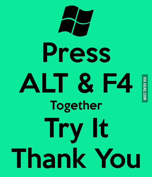 Press alt and f4 together - 9GAG