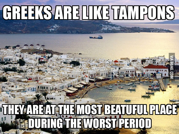 Greeks are like Tampons - 9GAG