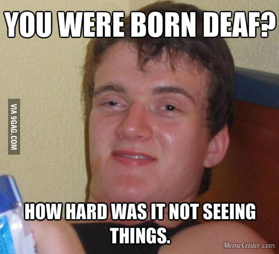 As a deaf guy I came across this - 9GAG