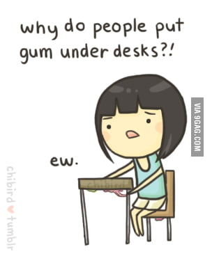 Why Do People Put Gum Under Desks 9gag