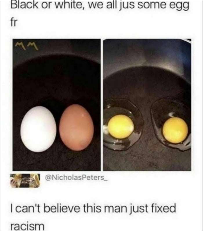 Black or White, We all just some egg - 9GAG