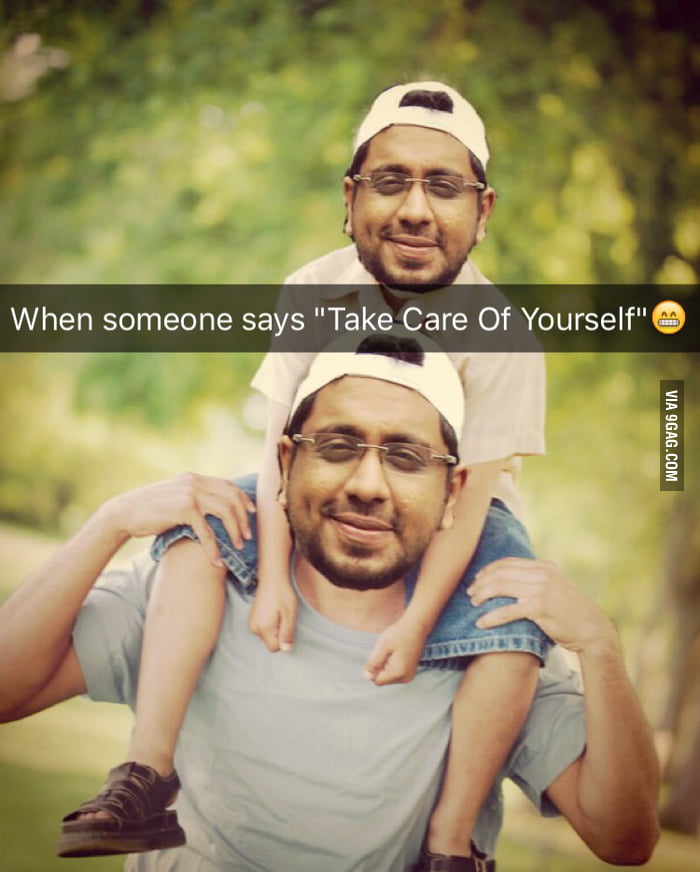 When Someone Says Take Care Of Yourself 9GAG