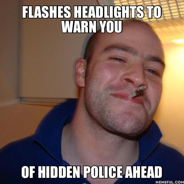 Flashes headlights to warn you. Of hidden police ahead 9GAG