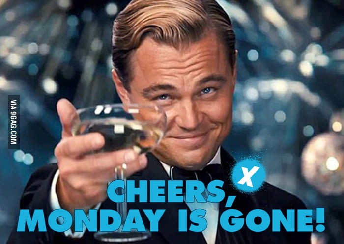 Cheers, monday is gone! - 9GAG