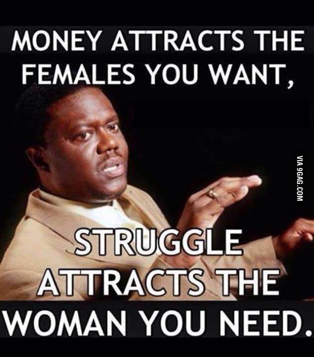 Money attracts the females you want... - 9GAG