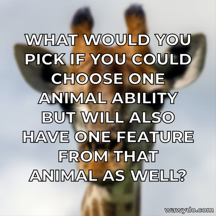 What would you pick if you could choose one animal ability but will ...