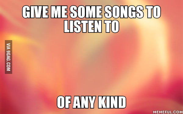 Because I'm always listening the same thing - 9GAG