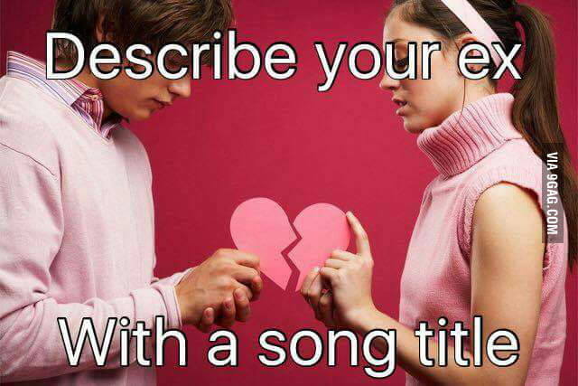 Describe Your Ex With A Song Title 9GAG