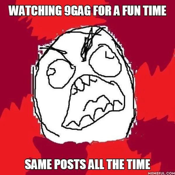 Watching 9gag for a fun time. Same posts all the time. - 9GAG