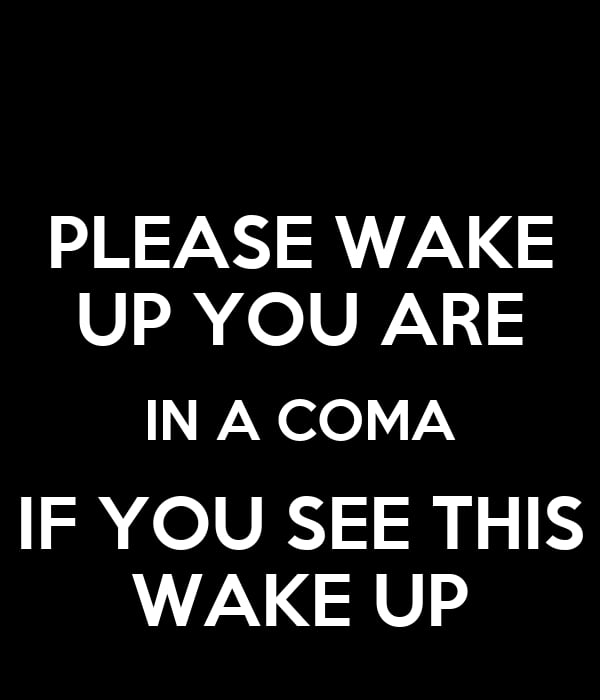 Please wake up you are in a coma if you see this wake up - 9GAG