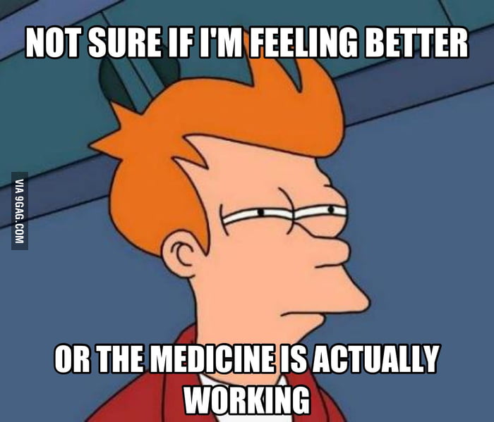 Not sure if it's the medicine or me - 9GAG