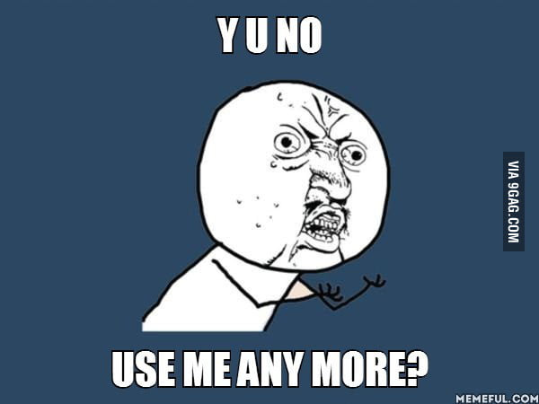 Y U No Use Me Any More 9gag