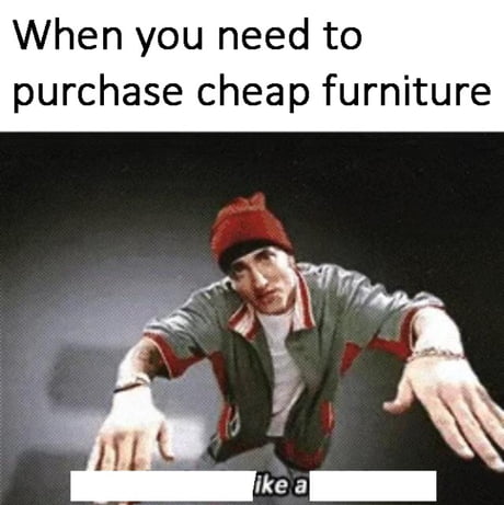 When You Need To Buy Sum Furniture 9gag