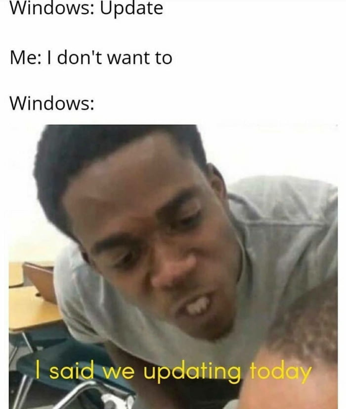 Windows Ok Then We Don T Have To Update Today Me Oh Yes Thank God Windows Sikeeeee We Updating Todayy 9gag