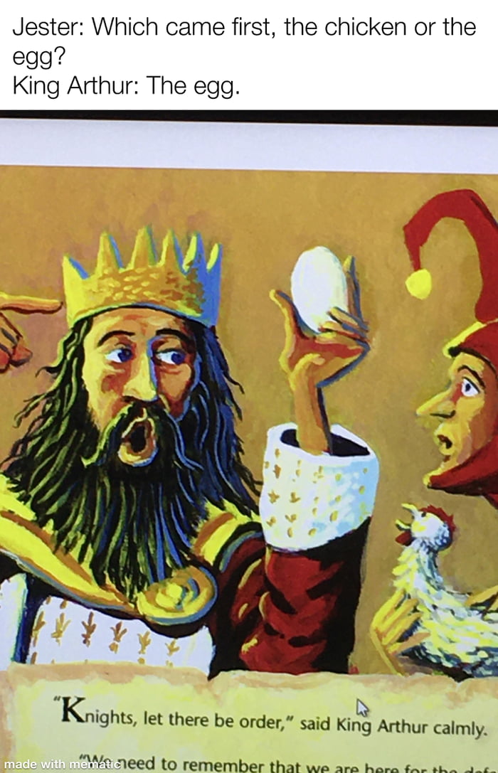 Jester Which came first? The chicken or the egg? King Arthur The egg