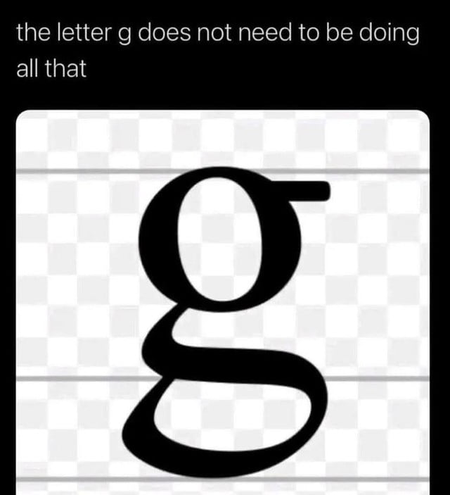 Pitiful G That lowercase g is really putting in the effort - 9GAG