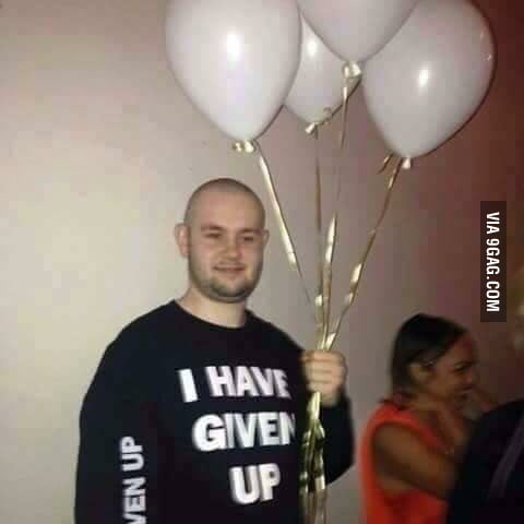 I Have Given Up... - 9GAG