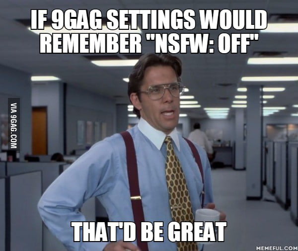 I 9gag at work all day and often get caught looking at something NSFW ...