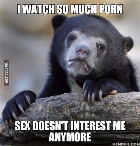 Somuchporn Com - I watch so much porn. sex doesn't interest me anymore - 9GAG