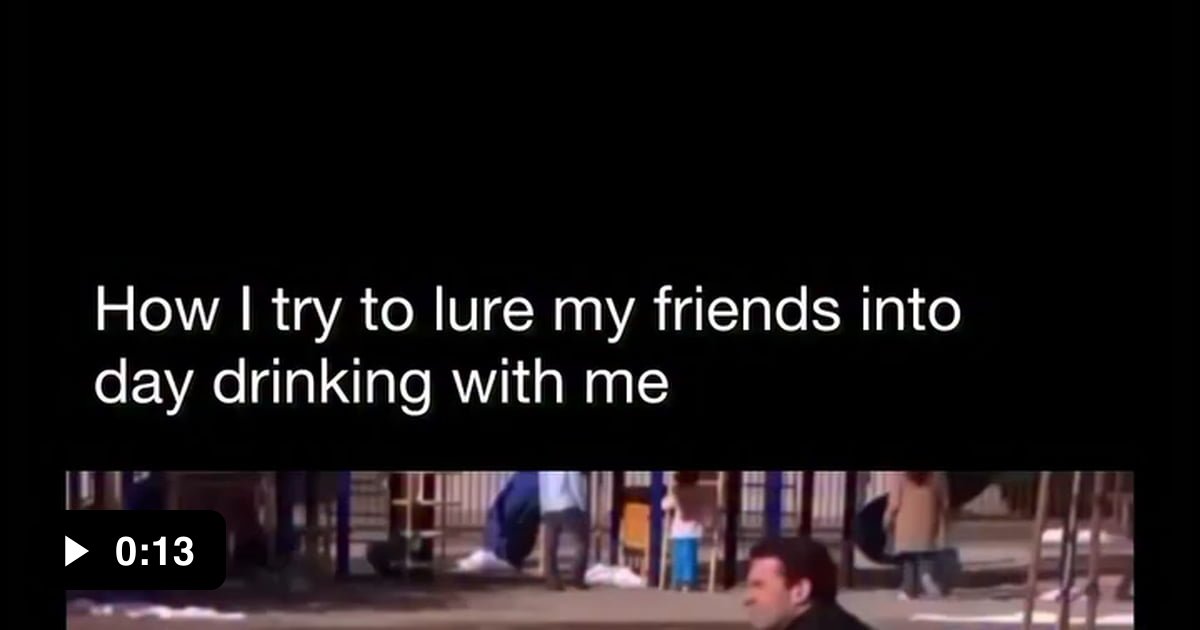 Trying to get my friends to join me for a day drink - 9GAG