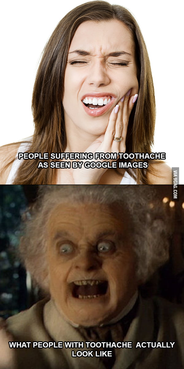 You don't look that good while suffering from toothache. - 9GAG