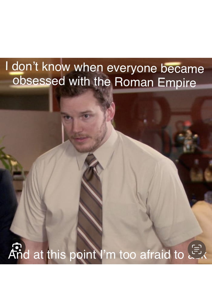 Why is everyone obsessed with the Roman Empire all of a sudden! I don’t