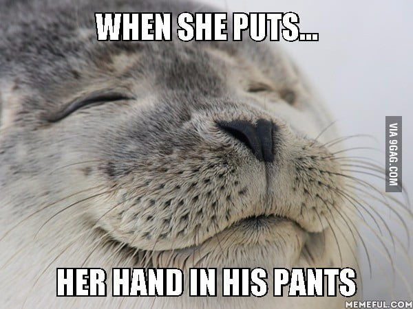 When She Puts Her Hand In His Pants 9gag